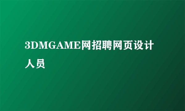 3DMGAME网招聘网页设计人员