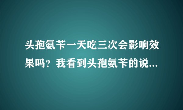 头孢氨苄一天吃三次会影响效果吗？我看到头孢氨苄的说...