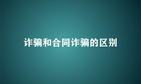 诈骗和合同诈骗的区别