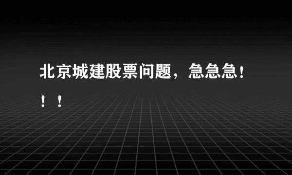 北京城建股票问题，急急急！！！