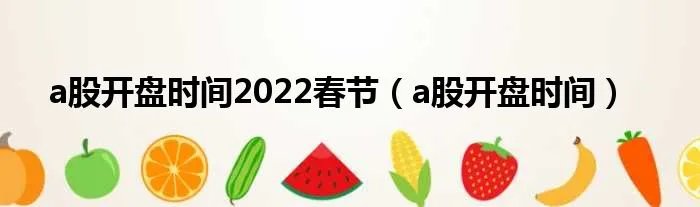 a股开盘时间2022春节（a股开盘时间）