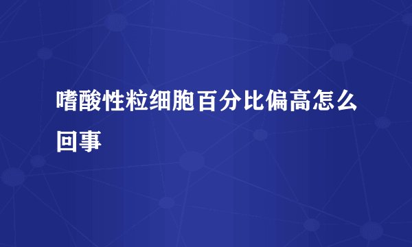 嗜酸性粒细胞百分比偏高怎么回事