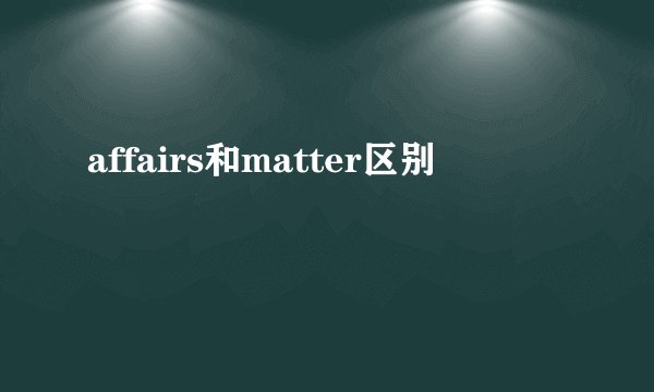 affairs和matter区别