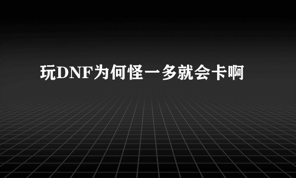 玩DNF为何怪一多就会卡啊