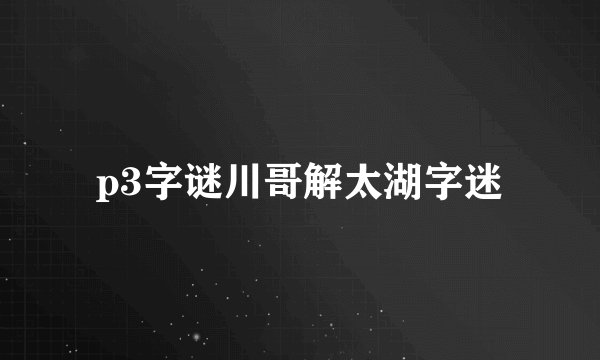 p3字谜川哥解太湖字迷