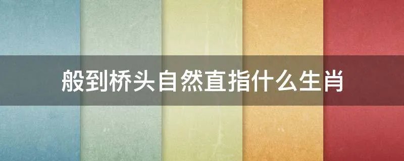 般到桥头自然直指什么生肖
