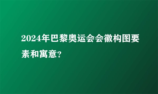 2024年巴黎奥运会会徽构图要素和寓意？