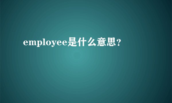 employee是什么意思？