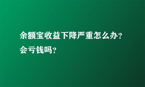 余额宝收益下降严重怎么办？会亏钱吗？