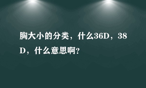 胸大小的分类，什么36D，38D，什么意思啊？
