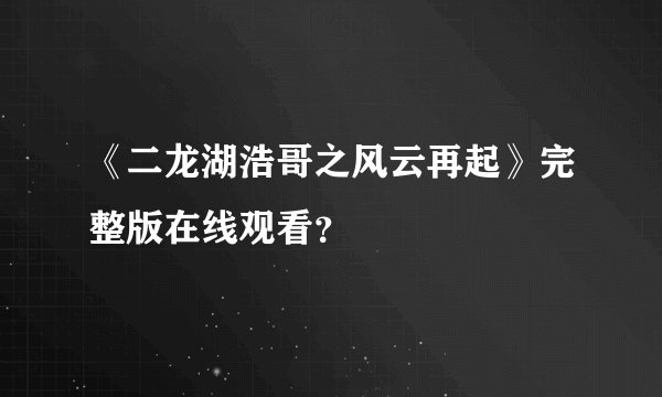 《二龙湖浩哥之风云再起》完整版在线观看？