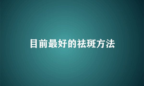 目前最好的祛斑方法