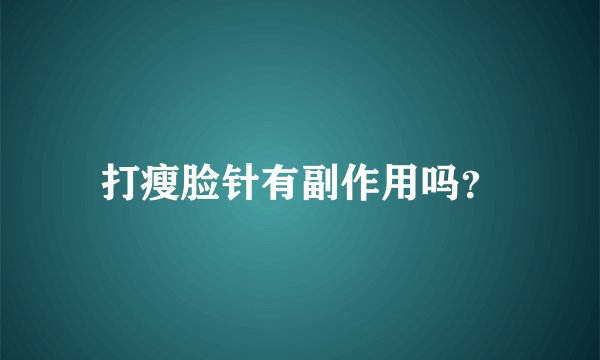 打瘦脸针有副作用吗？