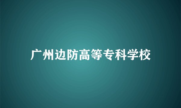 广州边防高等专科学校