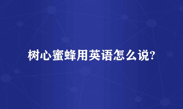 树心蜜蜂用英语怎么说?
