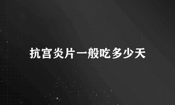 抗宫炎片一般吃多少天