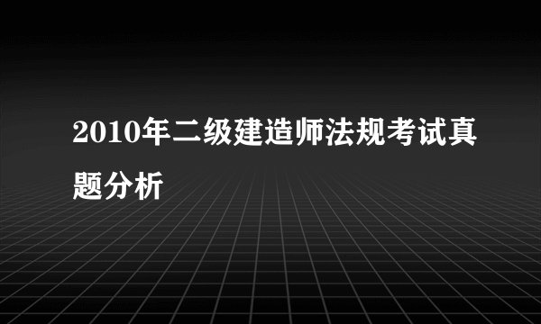 2010年二级建造师法规考试真题分析