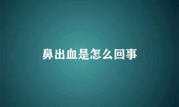 鼻出血是怎么回事