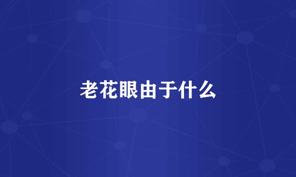 老花眼由于什么