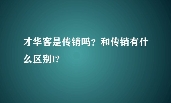 才华客是传销吗？和传销有什么区别l?