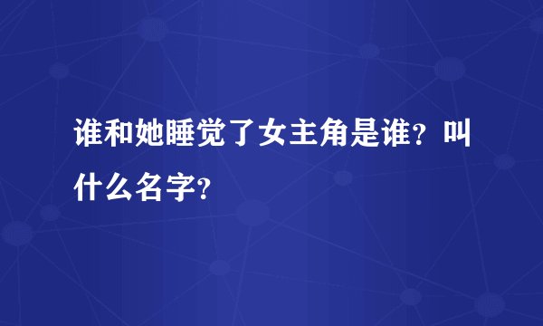 谁和她睡觉了女主角是谁？叫什么名字？