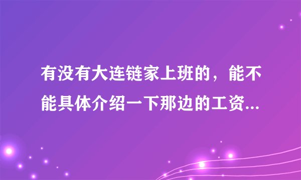 有没有大连链家上班的，能不能具体介绍一下那边的工资待遇、福利休假，想去那边上班