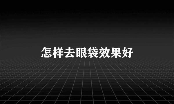 怎样去眼袋效果好