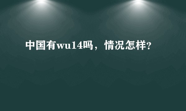 中国有wu14吗，情况怎样？
