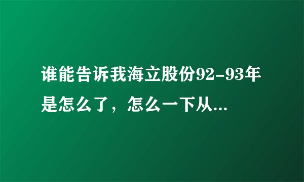谁能告诉我海立股份92-93年是怎么了，怎么一下从300多降到20多呢？