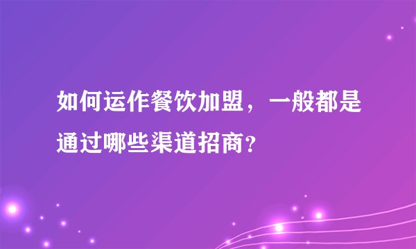 如何运作餐饮加盟，一般都是通过哪些渠道招商？