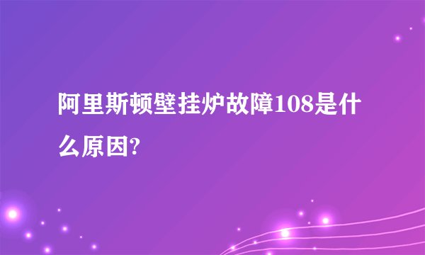 阿里斯顿壁挂炉故障108是什么原因?