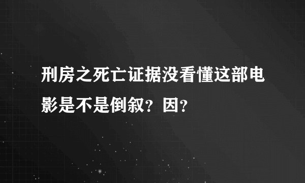刑房之死亡证据没看懂这部电影是不是倒叙？因？