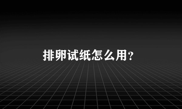 排卵试纸怎么用？