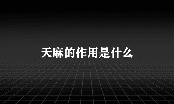 天麻的作用是什么