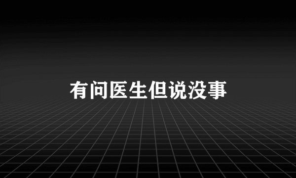 有问医生但说没事