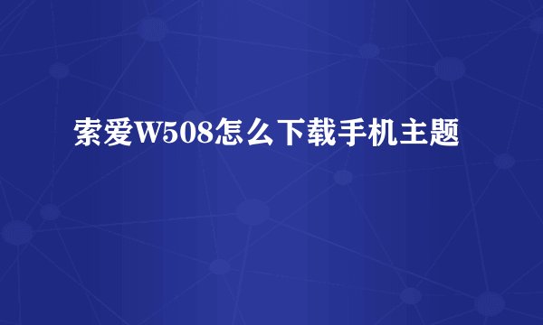 索爱W508怎么下载手机主题