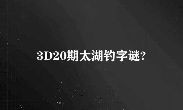 3D20期太湖钓字谜?
