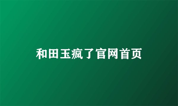 和田玉疯了官网首页