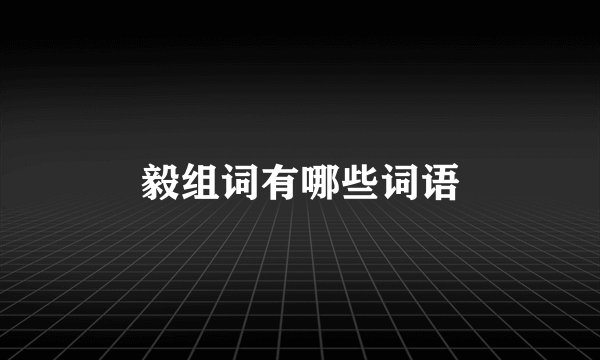 毅组词有哪些词语