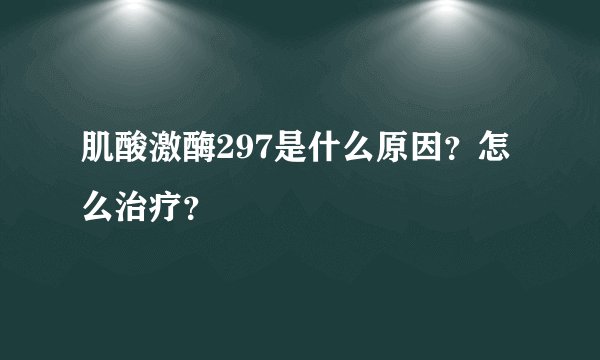 肌酸激酶297是什么原因？怎么治疗？