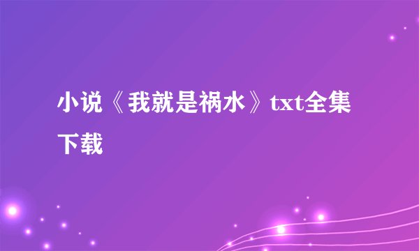 小说《我就是祸水》txt全集下载