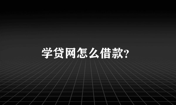 学贷网怎么借款？