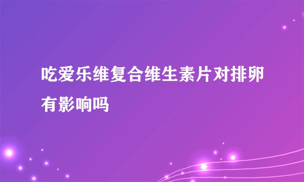吃爱乐维复合维生素片对排卵有影响吗
