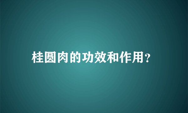桂圆肉的功效和作用？