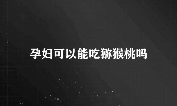 孕妇可以能吃猕猴桃吗