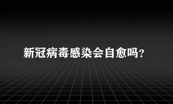 新冠病毒感染会自愈吗？