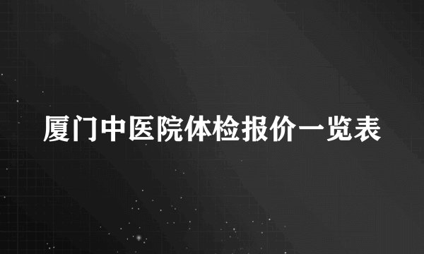 厦门中医院体检报价一览表