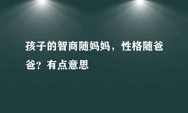 孩子的智商随妈妈，性格随爸爸？有点意思