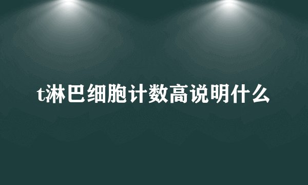 t淋巴细胞计数高说明什么