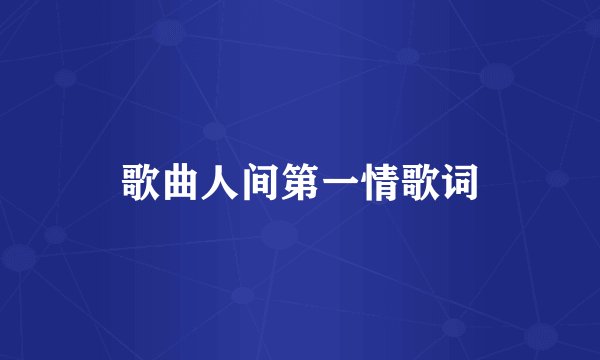 歌曲人间第一情歌词